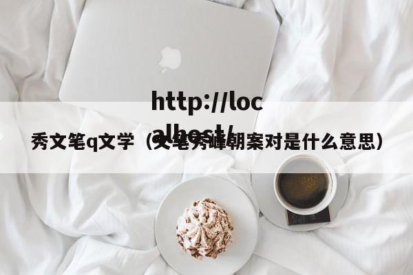 秀文笔q文学（文笔秀峰朝案对是什么意思）