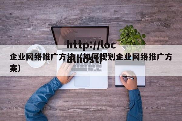 企业网络推广方法（如何规划企业网络推广方案）